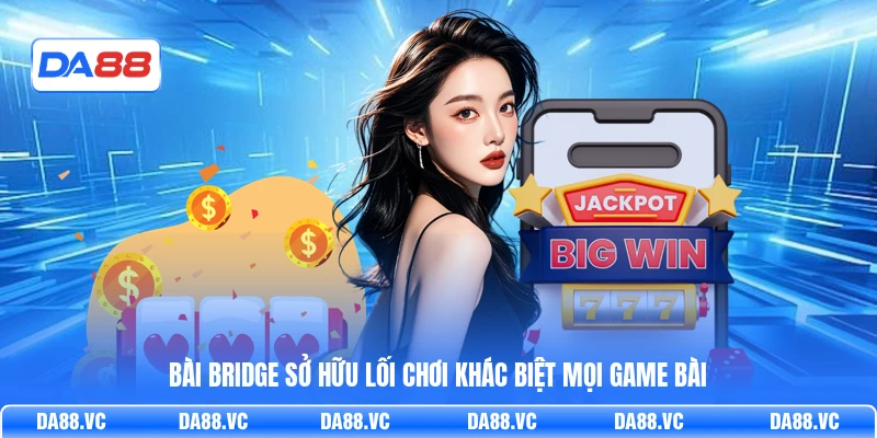 Bài Bridge sở hữu lối chơi khác biệt mọi game bài