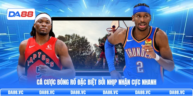 Cá cược Bóng Rổ đặc biệt bởi nhịp nhận cực nhanh