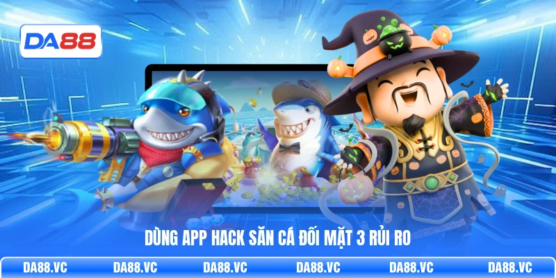 Dùng app hack săn cá đối mặt 3 rủi ro