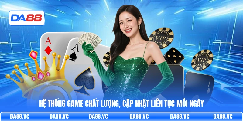 Hệ thống game chất lượng, cập nhật liên tục mỗi ngày