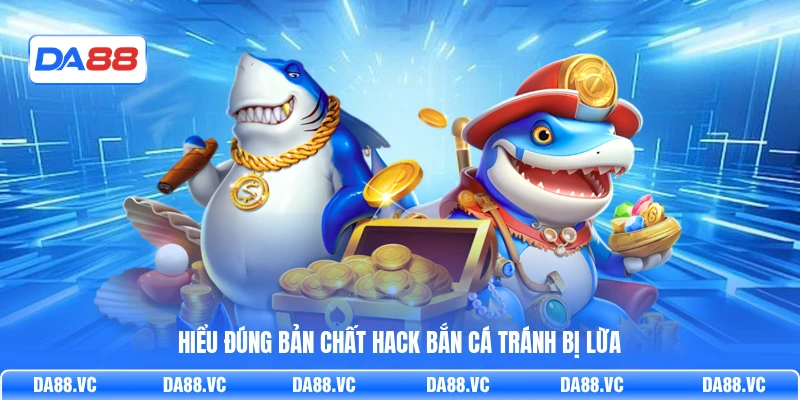 Hiểu đúng bản chất hack bắn cá tránh bị lừa