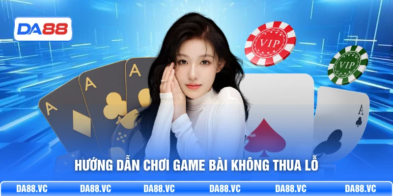 Hướng dẫn chơi game bài không thua lỗ