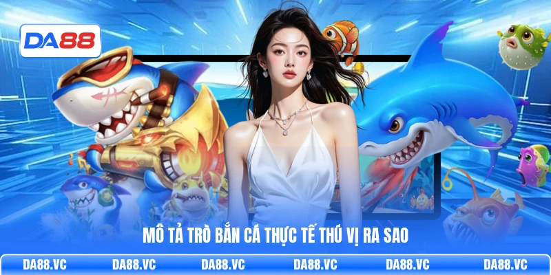 Mô tả trò bắn cá thực tế thú vị ra sao