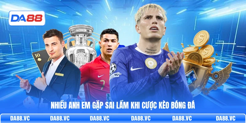 Nhiều anh em gặp sai lầm khi cược kèo bóng đá