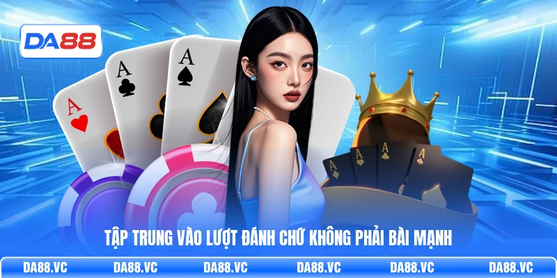 Tập trung vào lượt đánh chứ không phải bài mạnh