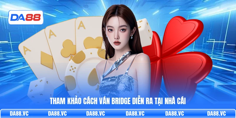Tham khảo cách ván Bridge diễn ra tại nhà cái